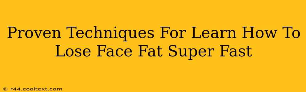 Proven Techniques For Learn How To Lose Face Fat Super Fast