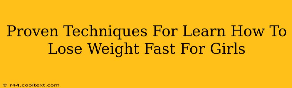 Proven Techniques For Learn How To Lose Weight Fast For Girls