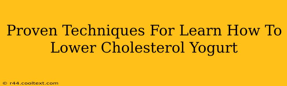 Proven Techniques For Learn How To Lower Cholesterol Yogurt