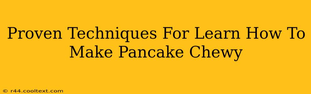 Proven Techniques For Learn How To Make Pancake Chewy