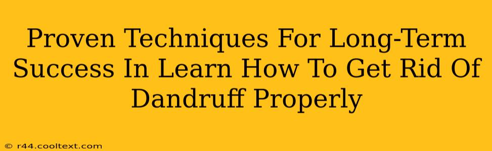 Proven Techniques For Long-Term Success In Learn How To Get Rid Of Dandruff Properly