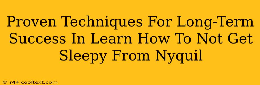 Proven Techniques For Long-Term Success In Learn How To Not Get Sleepy From Nyquil