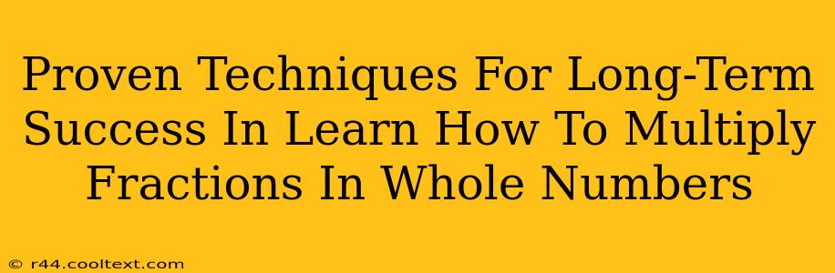 Proven Techniques For Long-Term Success In Learn How To Multiply Fractions In Whole Numbers