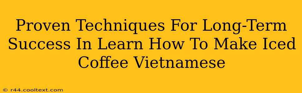 Proven Techniques For Long-Term Success In Learn How To Make Iced Coffee Vietnamese