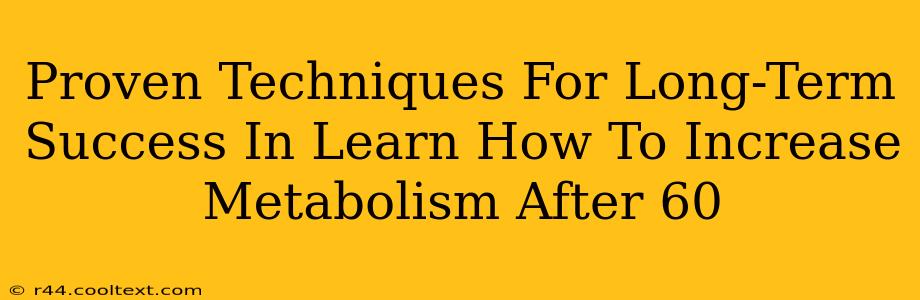 Proven Techniques For Long-Term Success In Learn How To Increase Metabolism After 60