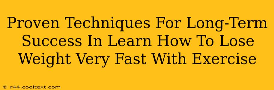 Proven Techniques For Long-Term Success In Learn How To Lose Weight Very Fast With Exercise