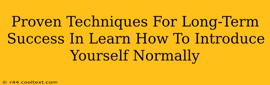 Proven Techniques For Long-Term Success In Learn How To Introduce Yourself Normally