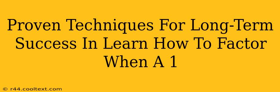 Proven Techniques For Long-Term Success In Learn How To Factor When A 1