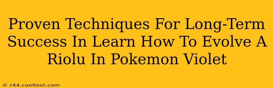 Proven Techniques For Long-Term Success In Learn How To Evolve A Riolu In Pokemon Violet