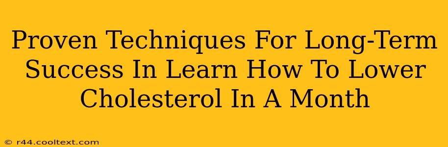 Proven Techniques For Long-Term Success In Learn How To Lower Cholesterol In A Month