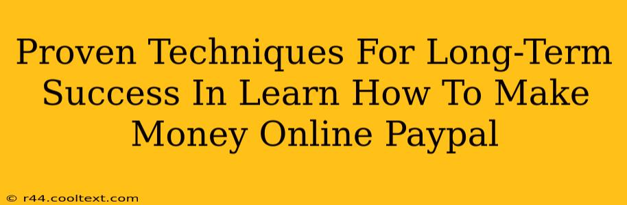 Proven Techniques For Long-Term Success In Learn How To Make Money Online Paypal