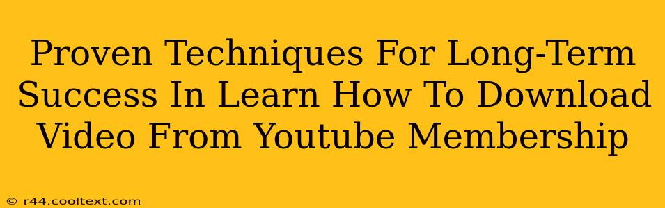 Proven Techniques For Long-Term Success In Learn How To Download Video From Youtube Membership