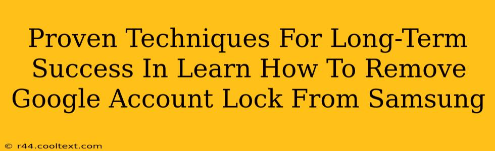 Proven Techniques For Long-Term Success In Learn How To Remove Google Account Lock From Samsung