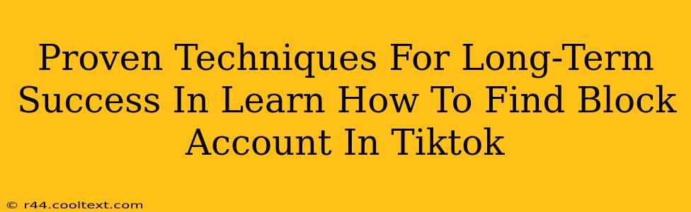 Proven Techniques For Long-Term Success In Learn How To Find Block Account In Tiktok