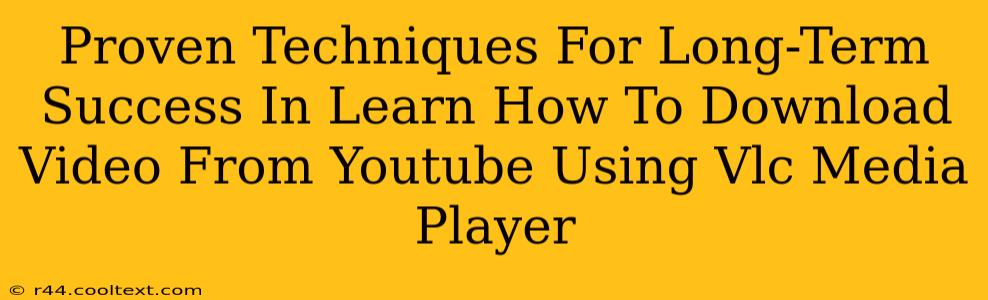 Proven Techniques For Long-Term Success In Learn How To Download Video From Youtube Using Vlc Media Player