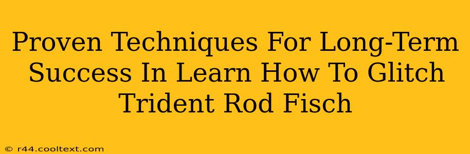 Proven Techniques For Long-Term Success In Learn How To Glitch Trident Rod Fisch