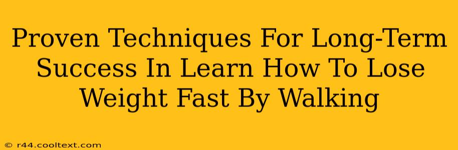 Proven Techniques For Long-Term Success In Learn How To Lose Weight Fast By Walking