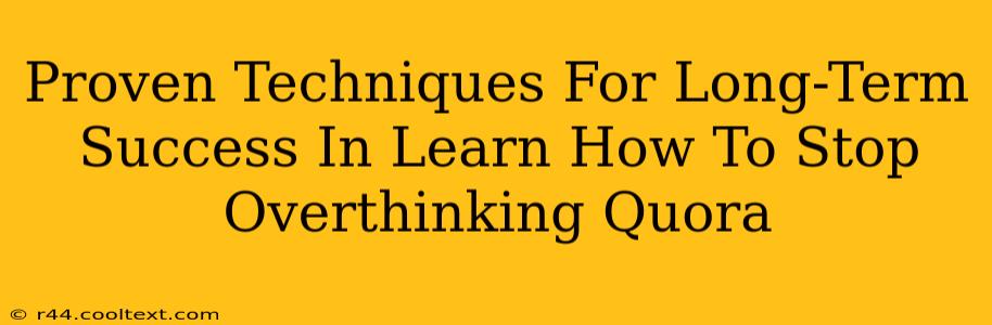 Proven Techniques For Long-Term Success In Learn How To Stop Overthinking Quora