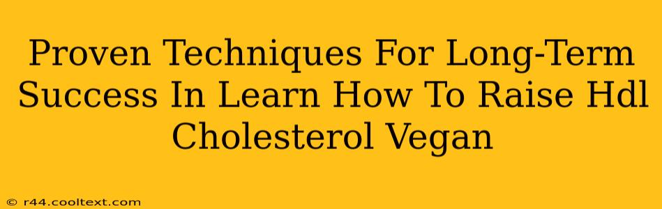 Proven Techniques For Long-Term Success In Learn How To Raise Hdl Cholesterol Vegan