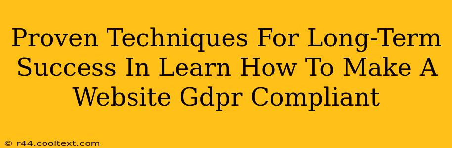 Proven Techniques For Long-Term Success In Learn How To Make A Website Gdpr Compliant