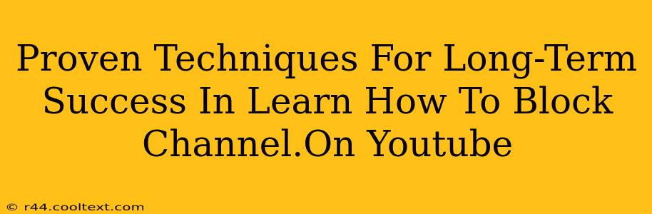 Proven Techniques For Long-Term Success In Learn How To Block Channel.On Youtube