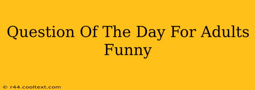 Question Of The Day For Adults Funny