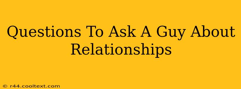 Questions To Ask A Guy About Relationships