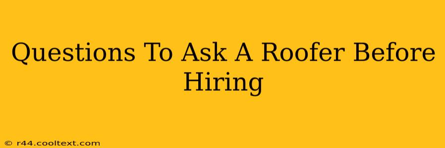 Questions To Ask A Roofer Before Hiring