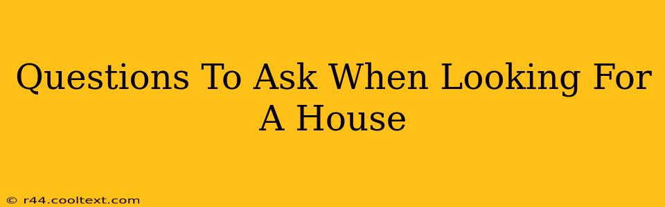 Questions To Ask When Looking For A House