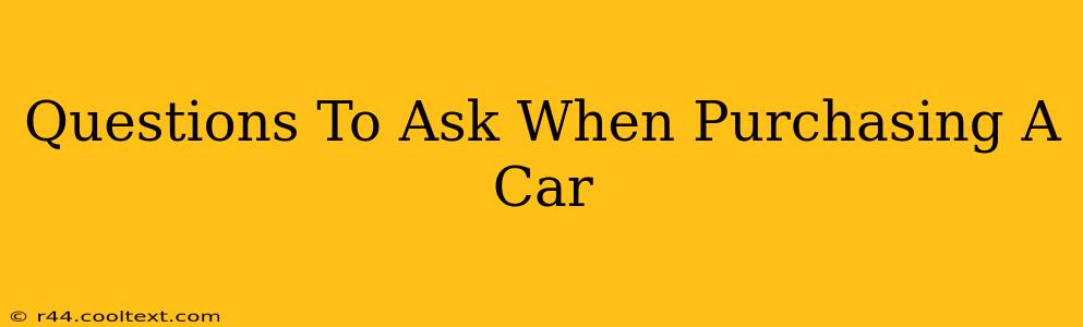 Questions To Ask When Purchasing A Car