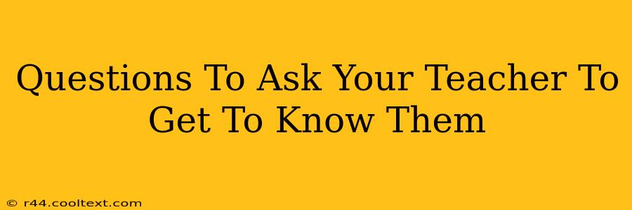 Questions To Ask Your Teacher To Get To Know Them