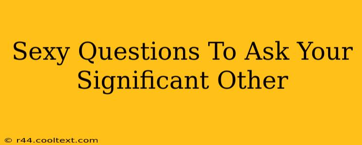 Sexy Questions To Ask Your Significant Other