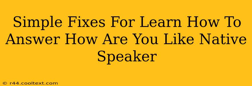 Simple Fixes For Learn How To Answer How Are You Like Native Speaker