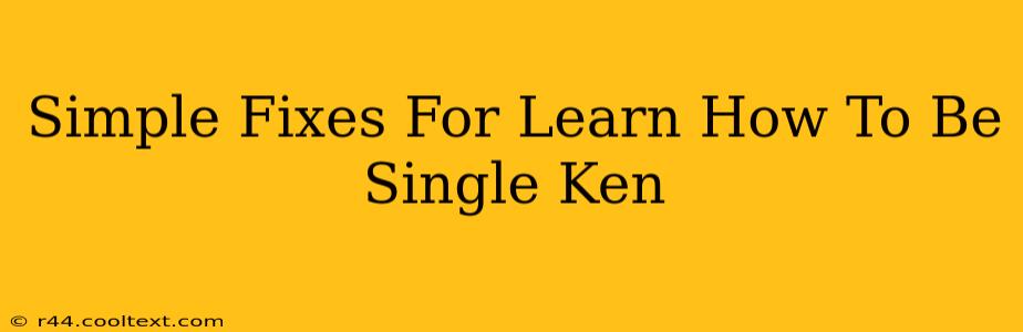 Simple Fixes For Learn How To Be Single Ken