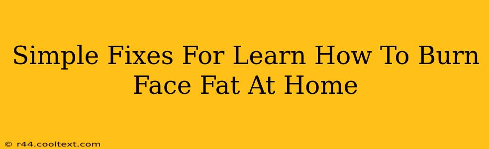 Simple Fixes For Learn How To Burn Face Fat At Home