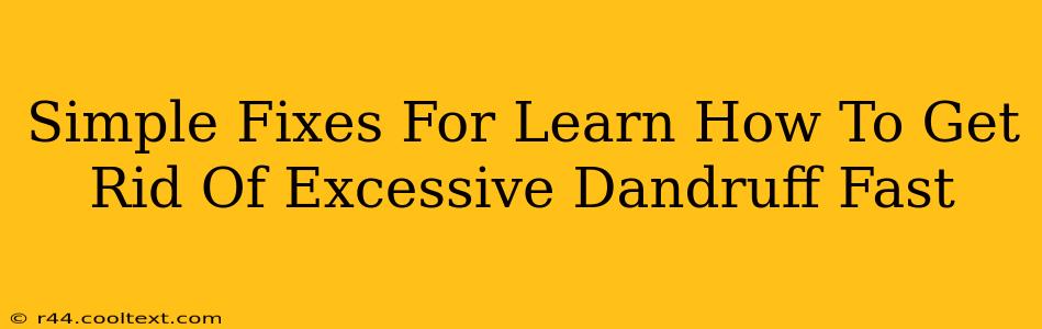 Simple Fixes For Learn How To Get Rid Of Excessive Dandruff Fast