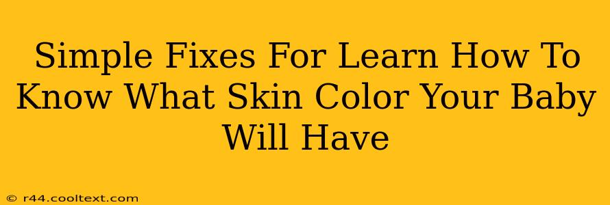 Simple Fixes For Learn How To Know What Skin Color Your Baby Will Have