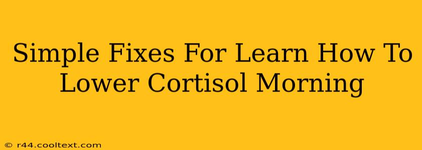 Simple Fixes For Learn How To Lower Cortisol Morning