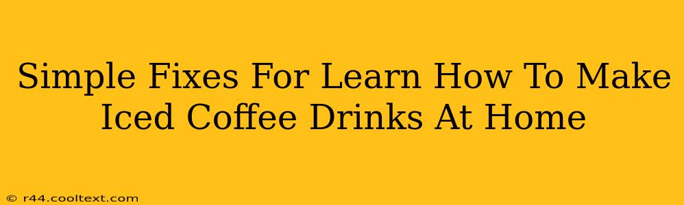 Simple Fixes For Learn How To Make Iced Coffee Drinks At Home