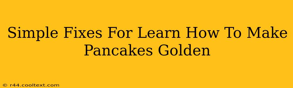 Simple Fixes For Learn How To Make Pancakes Golden