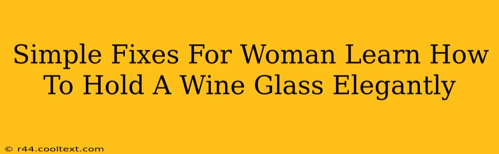 Simple Fixes For Woman Learn How To Hold A Wine Glass Elegantly