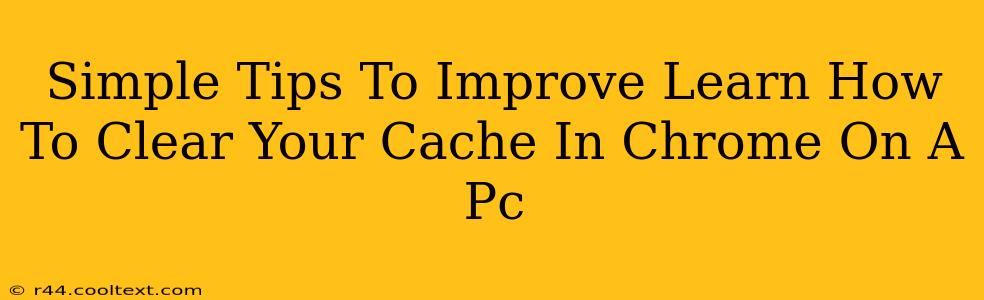 Simple Tips To Improve Learn How To Clear Your Cache In Chrome On A Pc