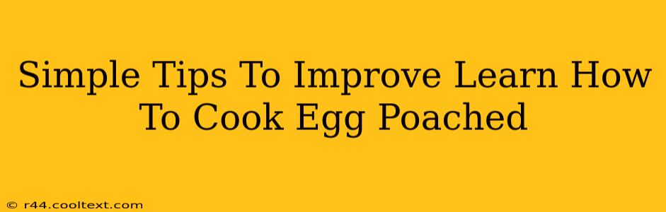 Simple Tips To Improve Learn How To Cook Egg Poached