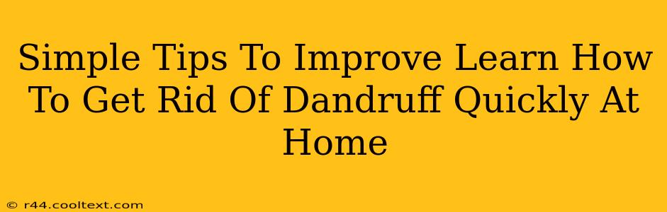 Simple Tips To Improve Learn How To Get Rid Of Dandruff Quickly At Home