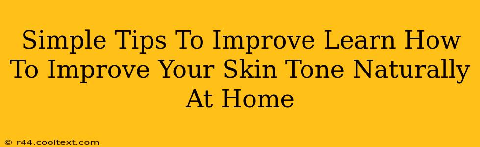 Simple Tips To Improve Learn How To Improve Your Skin Tone Naturally At Home