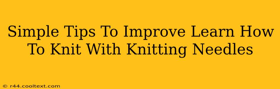 Simple Tips To Improve Learn How To Knit With Knitting Needles