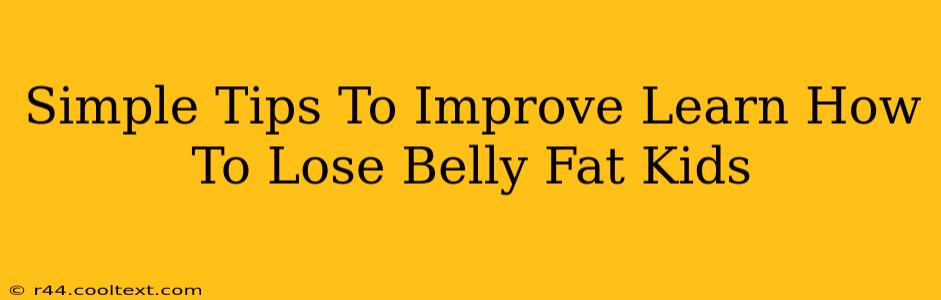 Simple Tips To Improve Learn How To Lose Belly Fat Kids