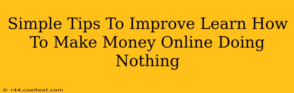 Simple Tips To Improve Learn How To Make Money Online Doing Nothing