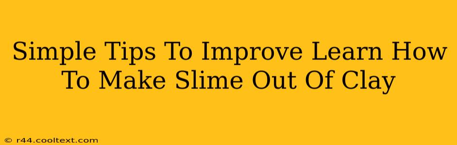 Simple Tips To Improve Learn How To Make Slime Out Of Clay