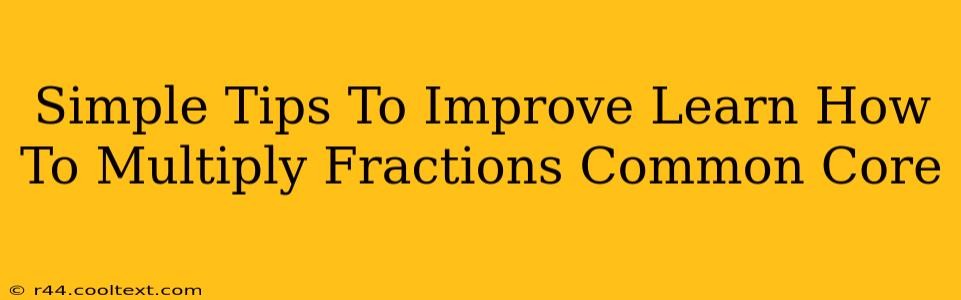 Simple Tips To Improve Learn How To Multiply Fractions Common Core